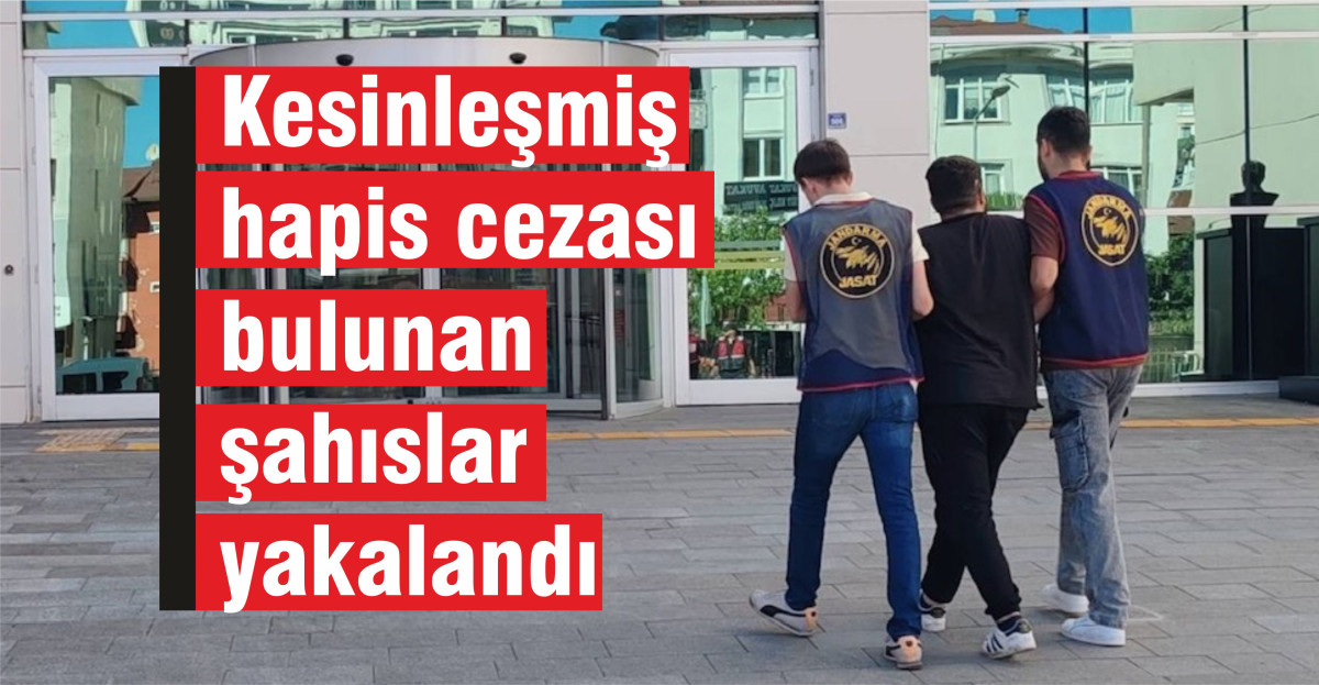 Kesinleşmiş hapis cezası bulunan şahıslar yakalandı